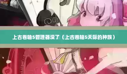 上古卷轴5管理器没了（上古卷轴5天际的种族）