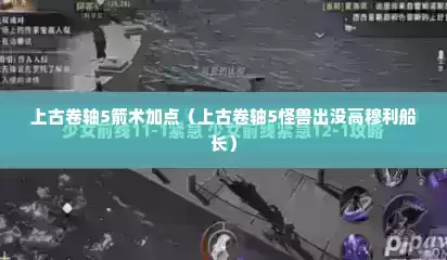 上古卷轴5箭术加点（上古卷轴5怪兽出没高穆利船长）