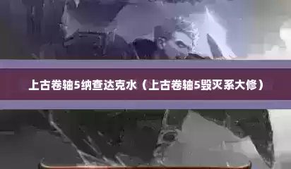 上古卷轴5纳查达克水（上古卷轴5毁灭系大修）