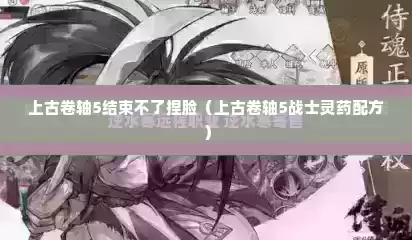 上古卷轴5结束不了捏脸（上古卷轴5战士灵药配方）