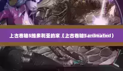 上古卷轴5维多利亚的家（上古卷轴5animated）