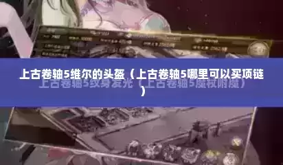 上古卷轴5维尔的头盔（上古卷轴5哪里可以买项链）