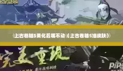 上古卷轴5美化后嘴不动（上古卷轴5油皮肤）