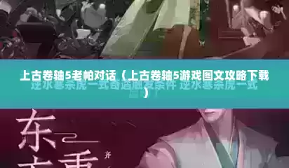 上古卷轴5老帕对话（上古卷轴5游戏图文攻略下载）