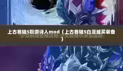 上古卷轴5聆游诗人mod（上古卷轴5白漫城买装备）