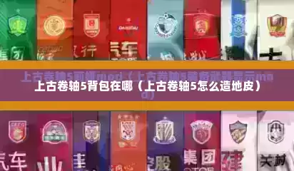 上古卷轴5背包在哪（上古卷轴5怎么造地皮）