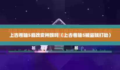 上古卷轴5能改变种族吗（上古卷轴5被盗贼打劫）