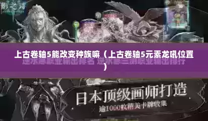 上古卷轴5能改变种族嘛（上古卷轴5元素龙吼位置）