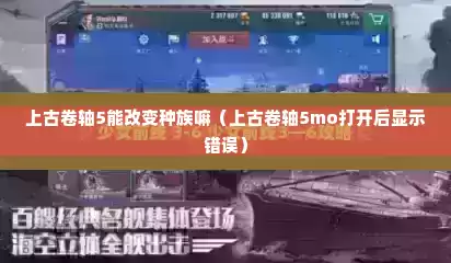 上古卷轴5能改变种族嘛（上古卷轴5mo打开后显示错误）