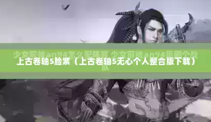 上古卷轴5脸紫（上古卷轴5无心个人整合版下载）