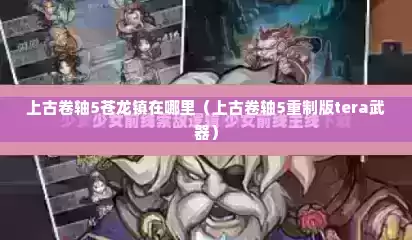 上古卷轴5苍龙镇在哪里（上古卷轴5重制版tera武器）