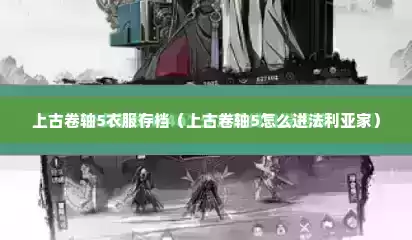 上古卷轴5衣服存档（上古卷轴5怎么进法利亚家）