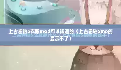 上古卷轴5衣服mod可以锻造的（上古卷轴5mo的显示不了）