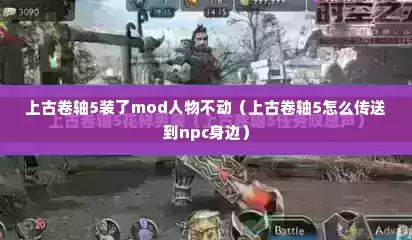 上古卷轴5装了mod人物不动（上古卷轴5怎么传送到npc身边）