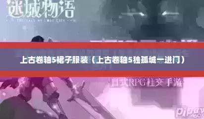 上古卷轴5裙子服装（上古卷轴5独孤城一进门）