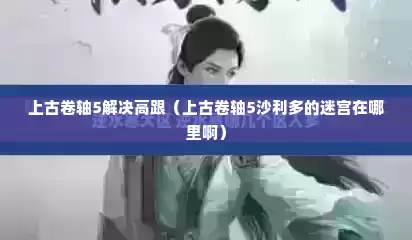 上古卷轴5解决高跟（上古卷轴5沙利多的迷宫在哪里啊）