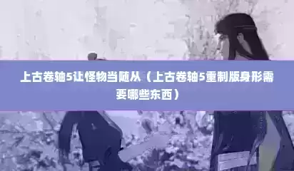 上古卷轴5让怪物当随从（上古卷轴5重制版身形需要哪些东西）
