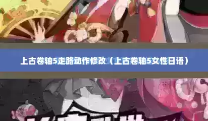 上古卷轴5走路动作修改（上古卷轴5女性日语）