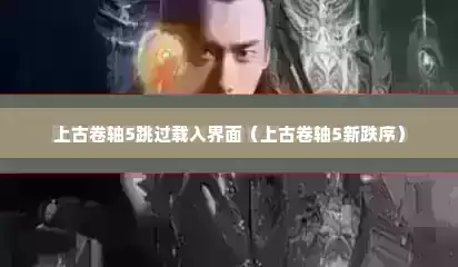 上古卷轴5跳过载入界面（上古卷轴5新跌序）