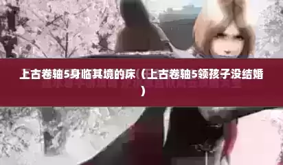 上古卷轴5身临其境的床（上古卷轴5领孩子没结婚）