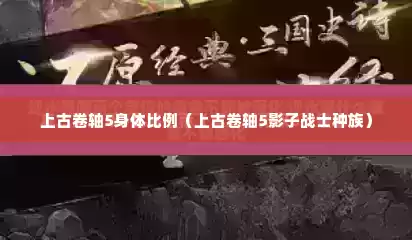 上古卷轴5身体比例（上古卷轴5影子战士种族）