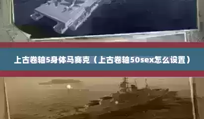 上古卷轴5身体马赛克（上古卷轴50sex怎么设置）