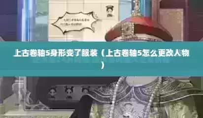 上古卷轴5身形变了服装（上古卷轴5怎么更改人物）