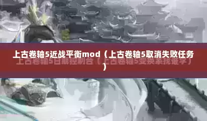 上古卷轴5近战平衡mod（上古卷轴5取消失败任务）
