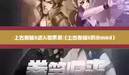 上古卷轴5进入就黑屏（上古卷轴5奶水mod）
