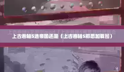 上古卷轴5选帝国还是（上古卷轴5邪恶加载图）