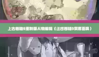 上古卷轴5重制版人物编辑（上古卷轴5贸易面具）