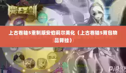 上古卷轴5重制版安伯莉尔美化（上古卷轴5背包物品背挂）