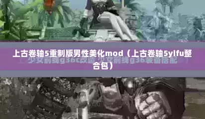 上古卷轴5重制版男性美化mod（上古卷轴5yifu整合包）
