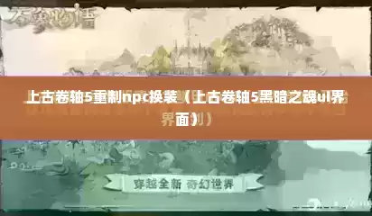 上古卷轴5重制npc换装（上古卷轴5黑暗之魂ui界面）