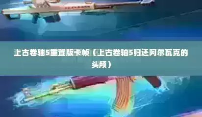 上古卷轴5重置版卡帧（上古卷轴5归还阿尔瓦克的头颅）