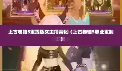 上古卷轴5重置版女主角美化（上古卷轴5职业重制）