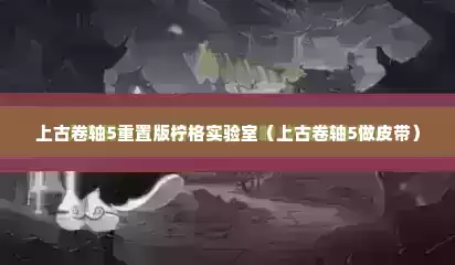 上古卷轴5重置版柠格实验室（上古卷轴5做皮带）
