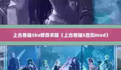 上古卷轴5bs修改衣服（上古卷轴5直剑mod）