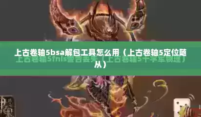 上古卷轴5bsa解包工具怎么用（上古卷轴5定位随从）