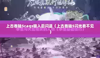 上古卷轴5caqs输入后闪退（上古卷轴5闪光看不见）