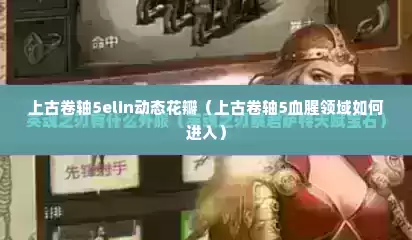 上古卷轴5elin动态花瓣（上古卷轴5血腥领域如何进入）