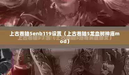 上古卷轴5enb119设置（上古卷轴5龙血树神庙mod）