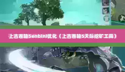 上古卷轴5enbini优化（上古卷轴5天际挖矿工具）
