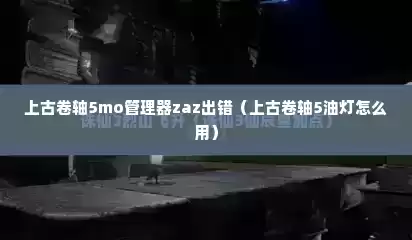 上古卷轴5mo管理器zaz出错（上古卷轴5油灯怎么用）