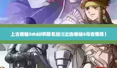 上古卷轴5mod衣服在找（上古卷轴5马会饿吗）