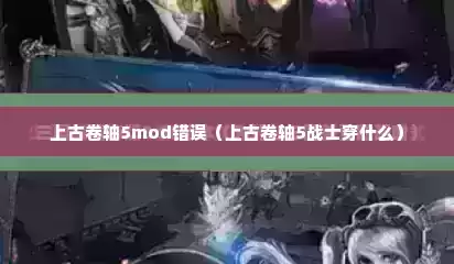上古卷轴5mod错误（上古卷轴5战士穿什么）