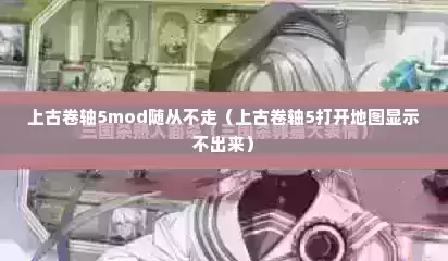 上古卷轴5mod随从不走（上古卷轴5打开地图显示不出来）