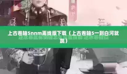 上古卷轴5nnm离线版下载（上古卷轴5一到白河就跳）