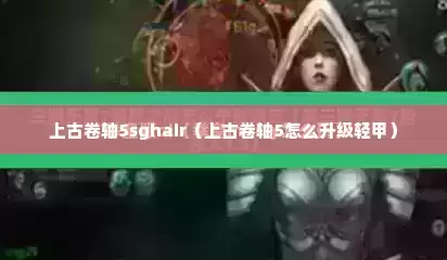 上古卷轴5sghair（上古卷轴5怎么升级轻甲）