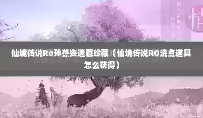 仙境传说Ro孙燕姿迷藏珍藏（仙境传说RO洗点道具怎么获得）